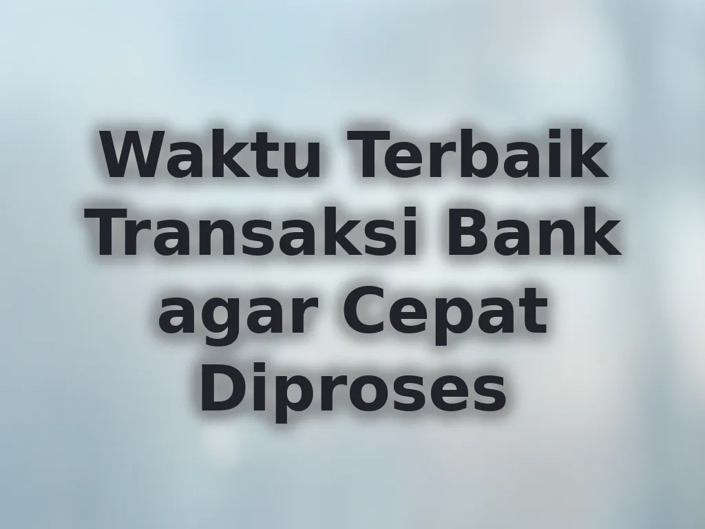 Waktu Terbaik Transaksi Bank agar Cepat Diproses
