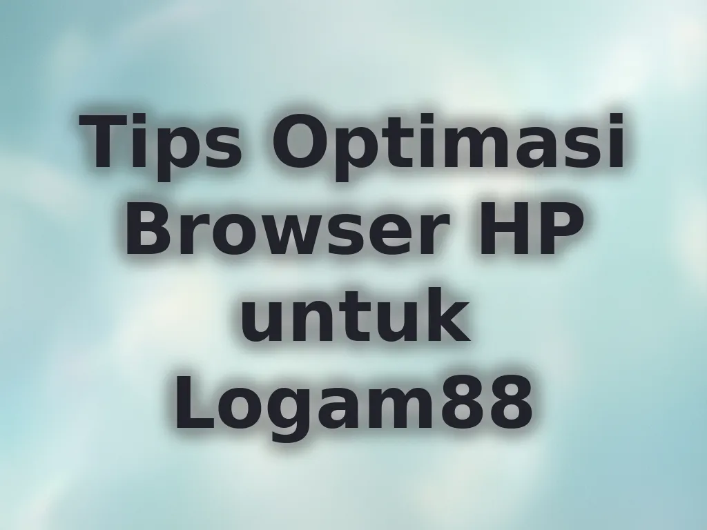 Tips Optimasi Browser HP untuk Logam88