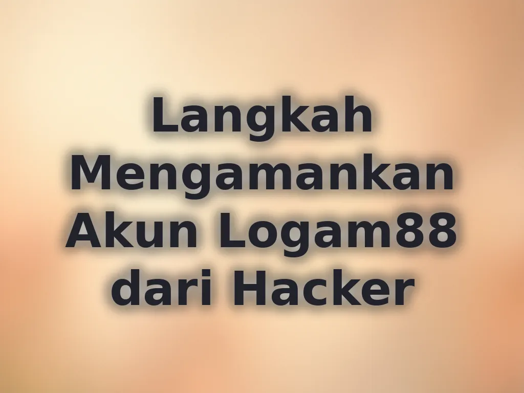 Langkah Mengamankan Akun Logam88 dari Hacker